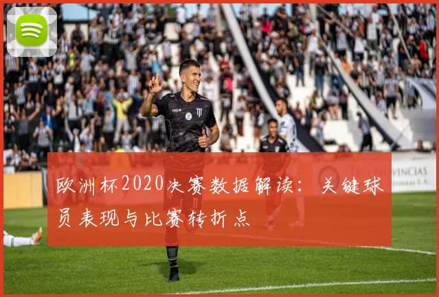 欧洲杯2020决赛数据解读：关键球员表现与比赛转折点