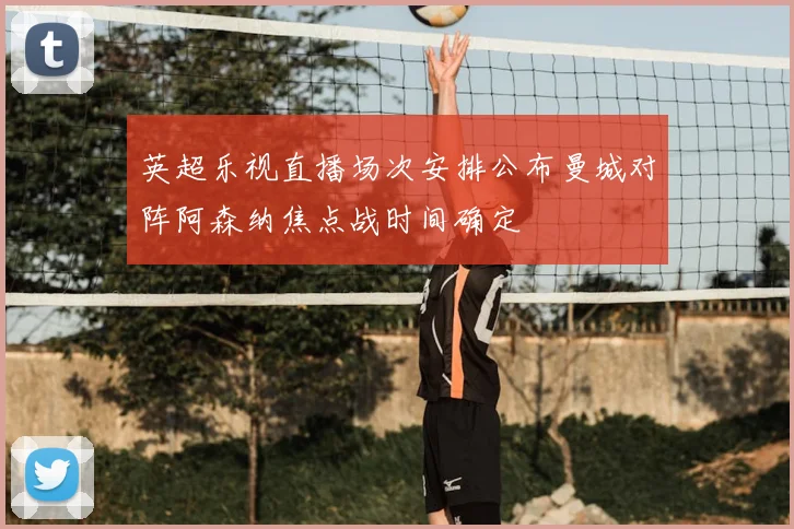 英超乐视直播场次安排公布曼城对阵阿森纳焦点战时间确定