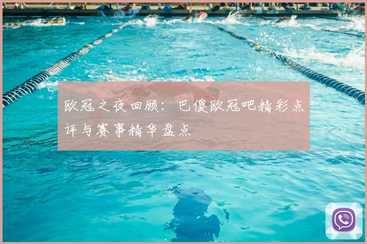 欧冠之夜回顾：巴傻欧冠吧精彩点评与赛事精华盘点