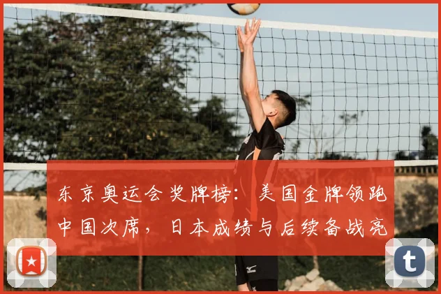 东京奥运会奖牌榜：美国金牌领跑中国次席，日本成绩与后续备战亮点