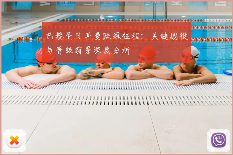 巴黎圣日耳曼欧冠征程：关键战役与晋级前景深度分析