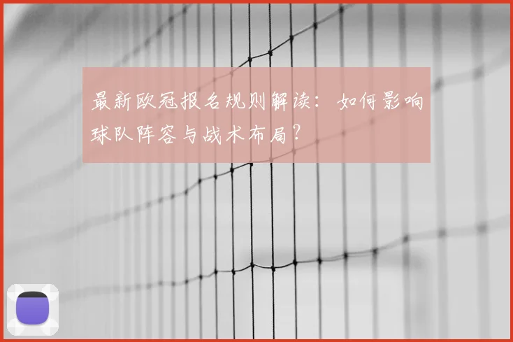 最新欧冠报名规则解读：如何影响球队阵容与战术布局？